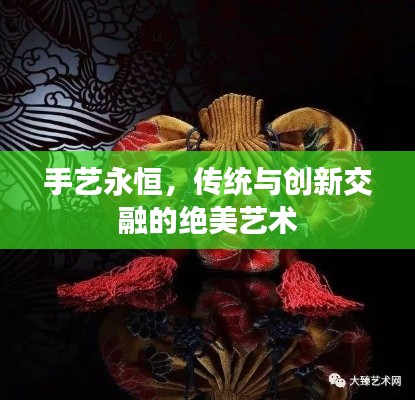 手艺永恒,传统与创新交融的绝美艺术