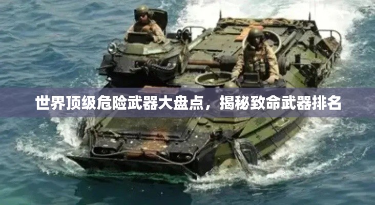 世界顶级危险武器大盘点,揭秘致命武器排名