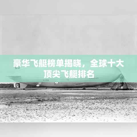 豪华飞艇榜单揭晓,全球十大顶尖飞艇排名