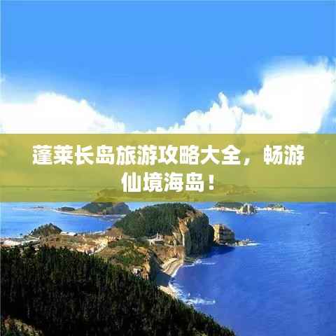 蓬莱长岛旅游攻略大全,畅游仙境海岛!