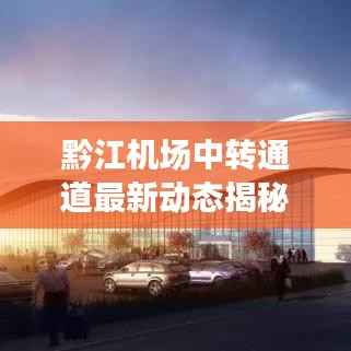 黔江机场中转通道最新动态揭秘
