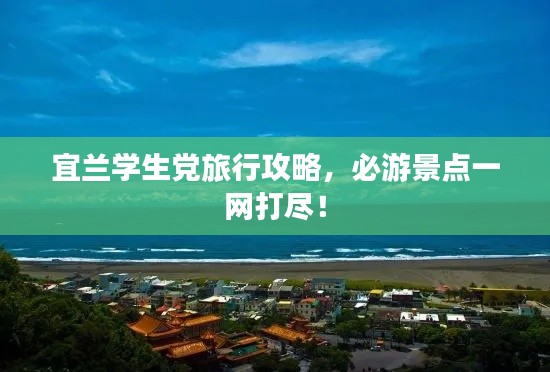 宜兰学生党旅行攻略,必游景点一网打尽!
