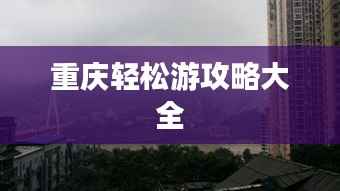 重庆轻松游攻略大全