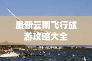 最新云南飞行旅游攻略大全