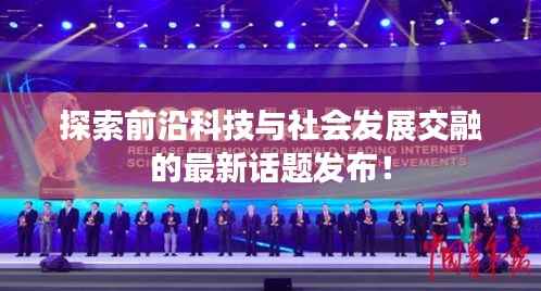 探索前沿科技与社会发展交融的最新话题发布!