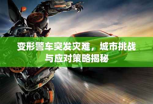 变形警车突发灾难,城市挑战与应对策略揭秘