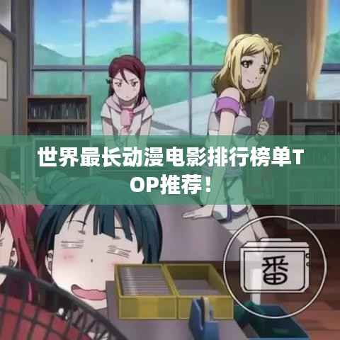 世界最长动漫电影排行榜单TOP推荐!
