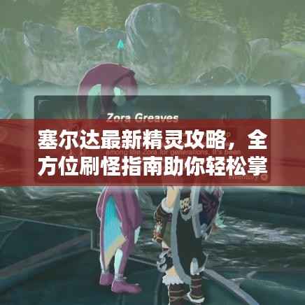 塞尔达最新精灵攻略,全方位刷怪指南助你轻松掌握!