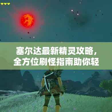 塞尔达最新精灵攻略,全方位刷怪指南助你轻松掌握!