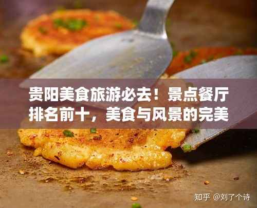 贵阳美食旅游必去!景点餐厅排名前十,美食与风景的完美融合