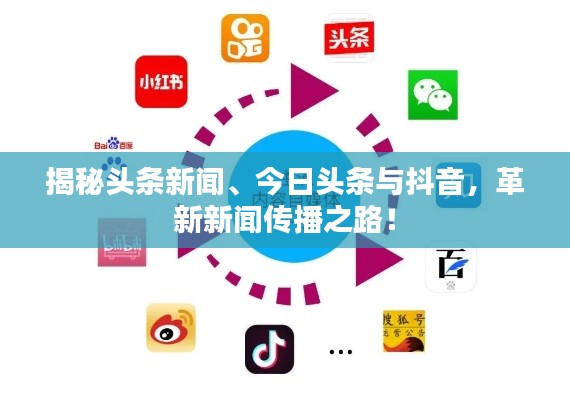 揭秘头条新闻、今日头条与抖音,革新新闻传播之路!