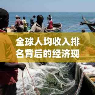 全球人均收入排名背后的经济现象深度解析