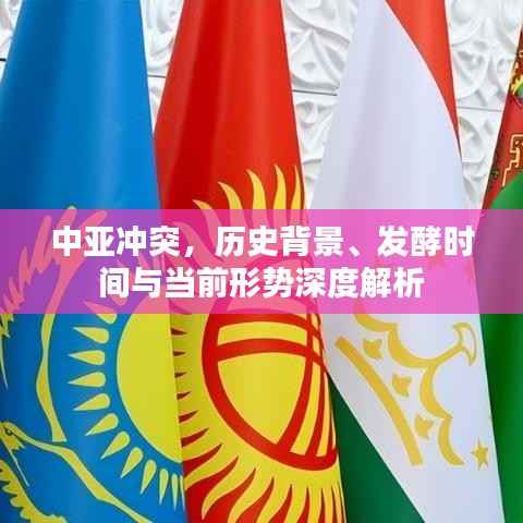 中亚冲突,历史背景、发酵时间与当前形势深度解析