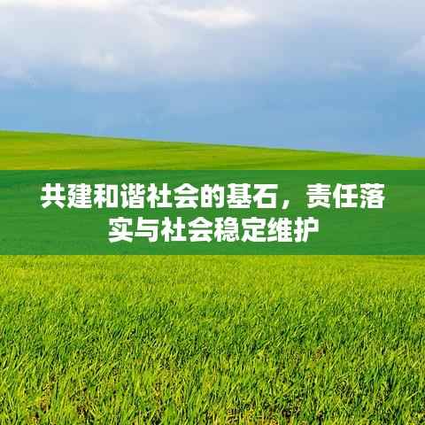 共建和谐社会的基石,责任落实与社会稳定维护