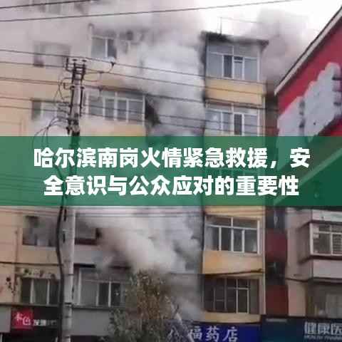 哈尔滨南岗火情紧急救援，安全意识与公众应对的重要性