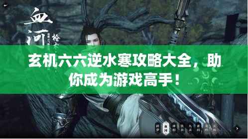 玄机六六逆水寒攻略大全,助你成为游戏高手!