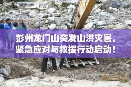 彭州龙门山突发山洪灾害,紧急应对与救援行动启动!