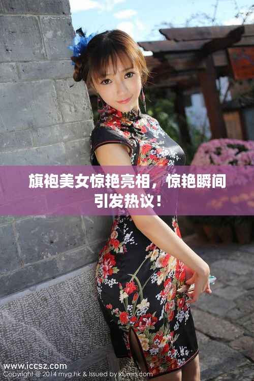 旗袍美女惊艳亮相，惊艳瞬间引发热议！
