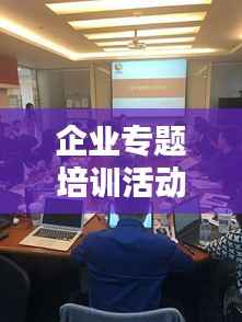 企业专题培训活动,卓越团队建设的核心动力之源