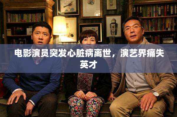 电影演员突发心脏病离世,演艺界痛失英才